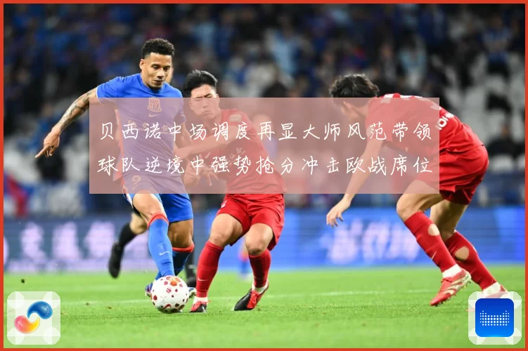 贝西诺中场调度再显大师风范带领球队逆境中强势抢分冲击欧战席位