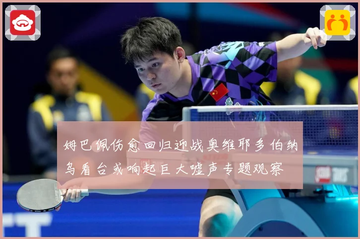 姆巴佩伤愈回归迎战奥维耶多伯纳乌看台或响起巨大嘘声专题观察