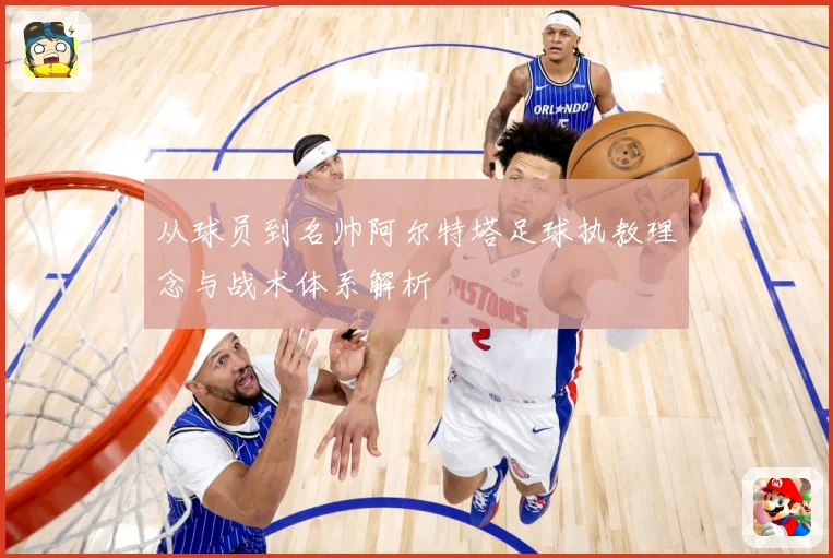 从球员到名帅阿尔特塔足球执教理念与战术体系解析