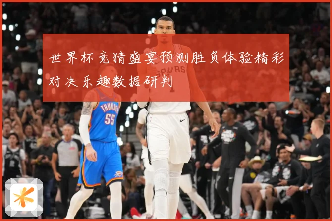 世界杯竞猜盛宴预测胜负体验精彩对决乐趣数据研判