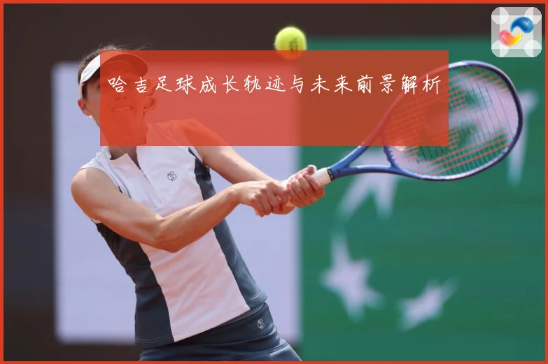 哈吉足球成长轨迹与未来前景解析