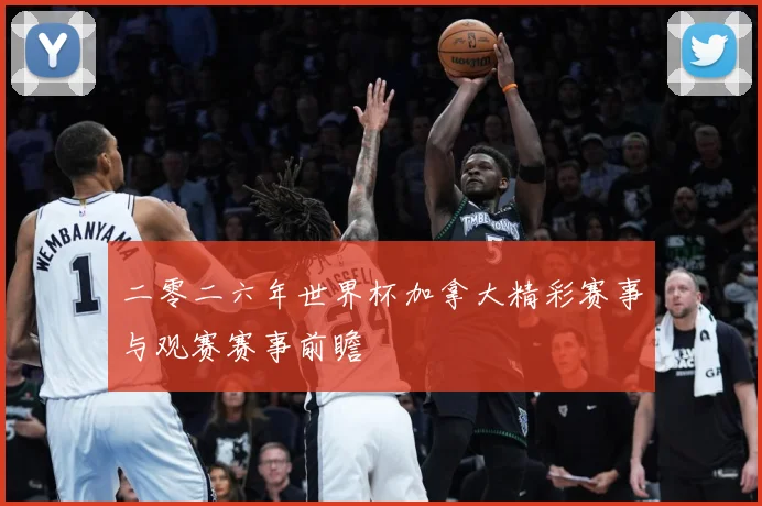 二零二六年世界杯加拿大精彩赛事与观赛赛事前瞻