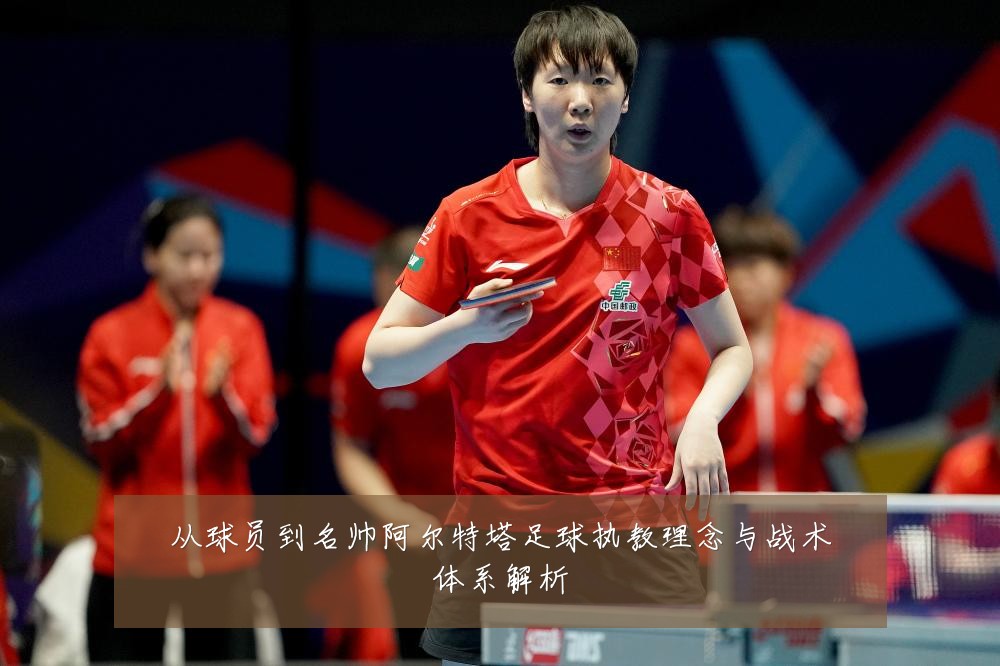从球员到名帅阿尔特塔足球执教理念与战术体系解析